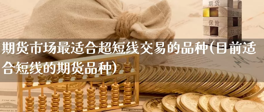 期货市场最适合超短线交易的品种(目前适合短线的期货品种)