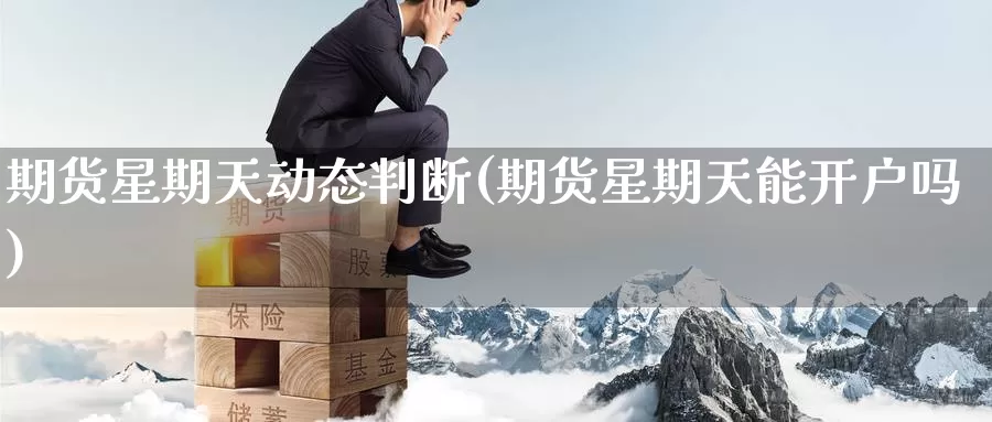 期货星期天动态判断(期货星期天能开户吗)