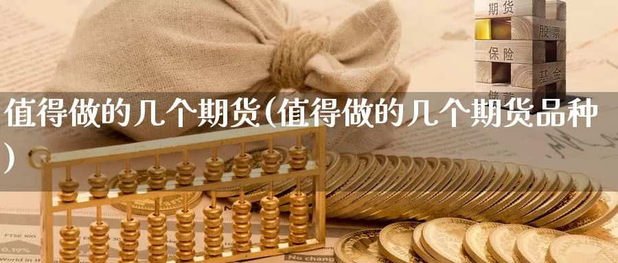 值得做的几个期货(值得做的几个期货品种)