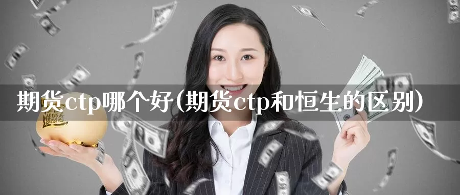 期货ctp哪个好(期货ctp和恒生的区别)