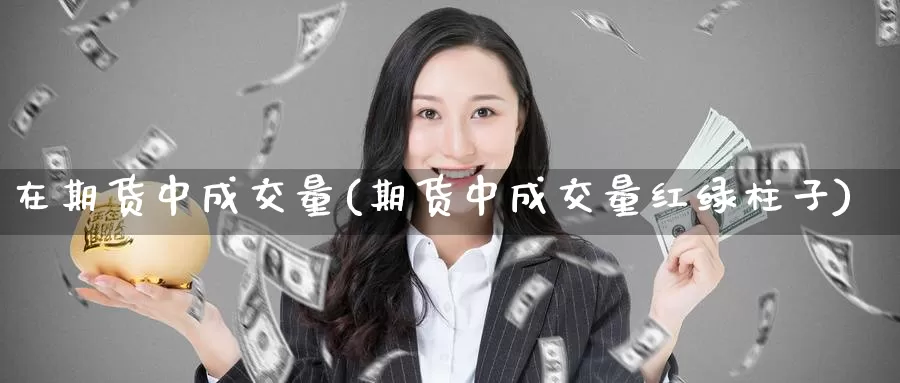 在期货中成交量(期货中成交量红绿柱子)