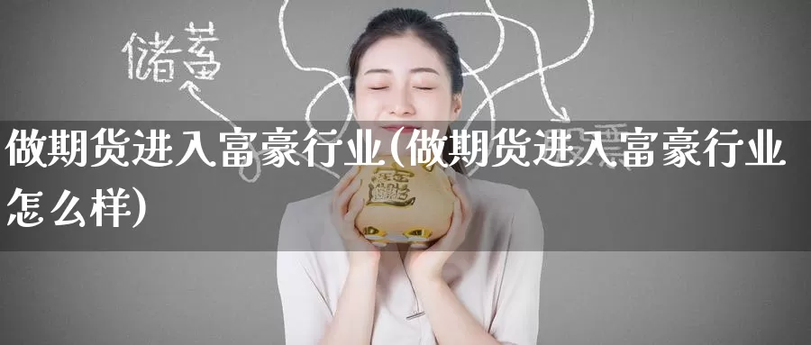 做期货进入富豪行业(做期货进入富豪行业怎么样)