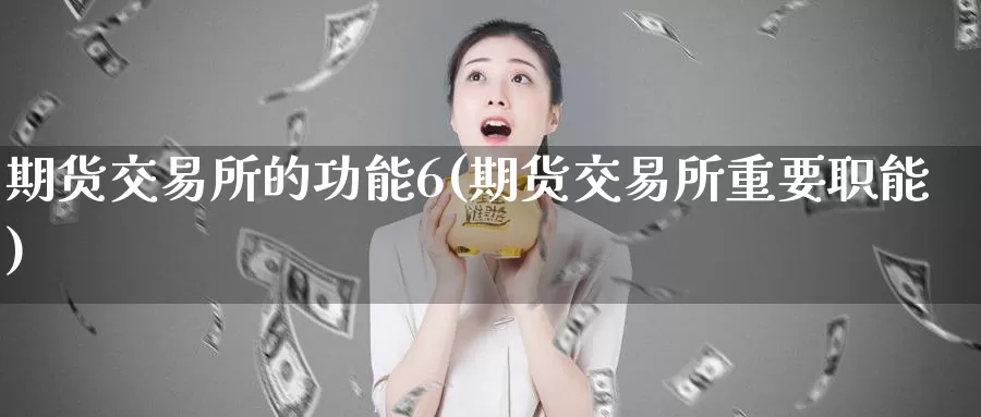 期货交易所的功能6(期货交易所重要职能)
