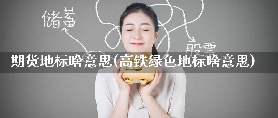期货地标啥意思(高铁绿色地标啥意思)