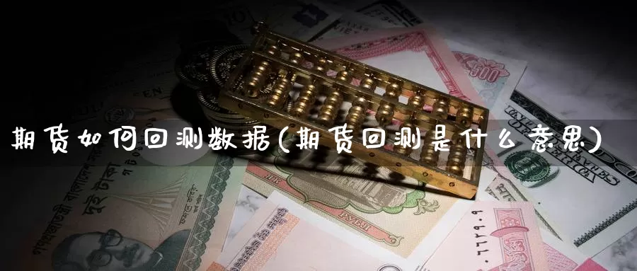 期货如何回测数据(期货回测是什么意思)