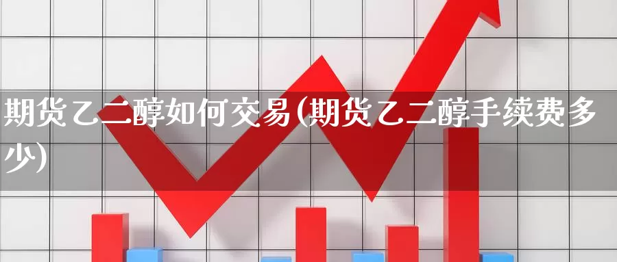 期货乙二醇如何交易(期货乙二醇手续费多少)