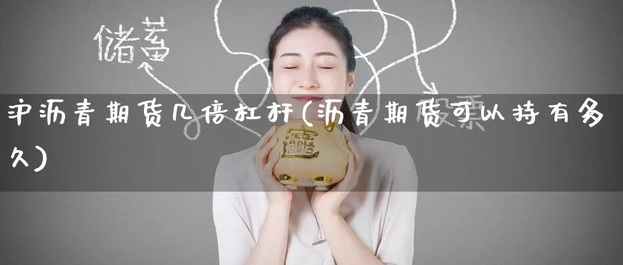 沪沥青期货几倍杠杆(沥青期货可以持有多久)