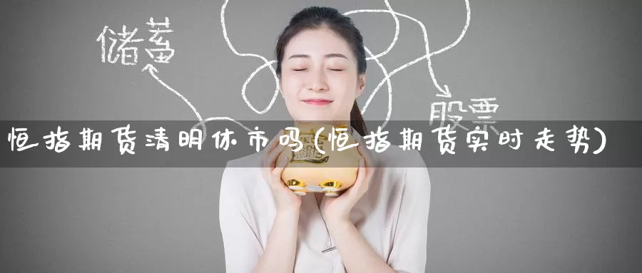 恒指期货清明休市吗(恒指期货实时走势)