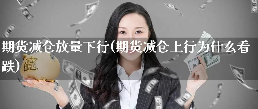 期货减仓放量下行(期货减仓上行为什么看跌)