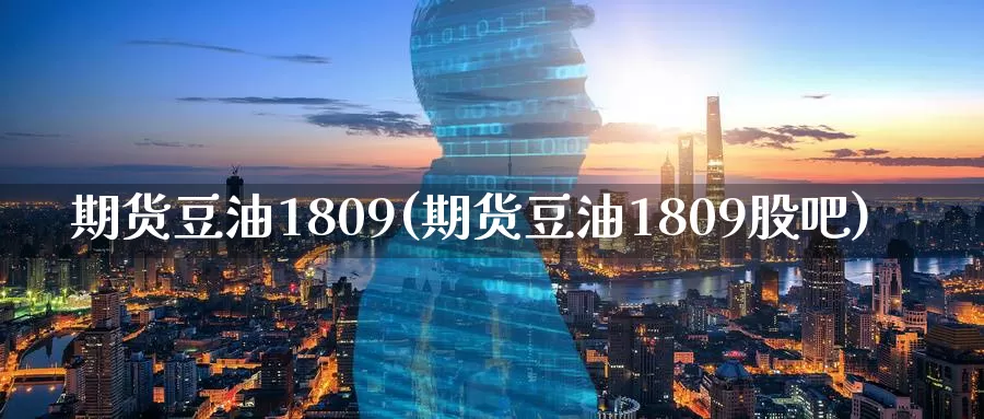 期货豆油1809(期货豆油1809股吧)