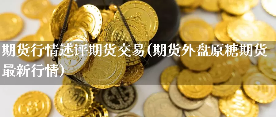 期货行情述评期货交易(期货外盘原糖期货最新行情)