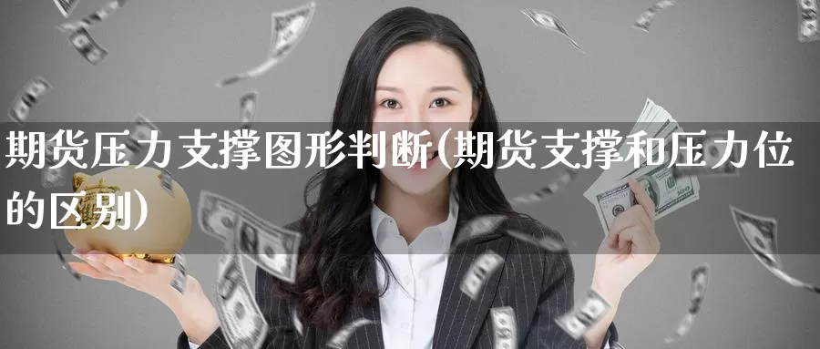 期货压力支撑图形判断(期货支撑和压力位的区别)