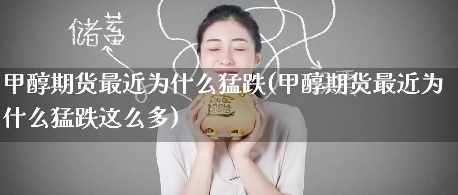 甲醇期货最近为什么猛跌(甲醇期货最近为什么猛跌这么多)