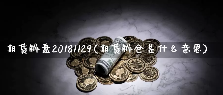 期货解盘20181129(期货解仓是什么意思)