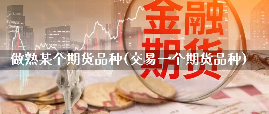 做熟某个期货品种(交易一个期货品种)