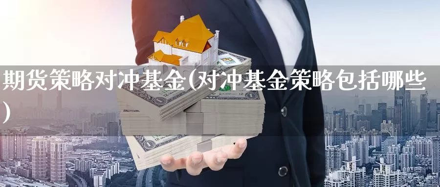 期货策略对冲基金(对冲基金策略包括哪些)
