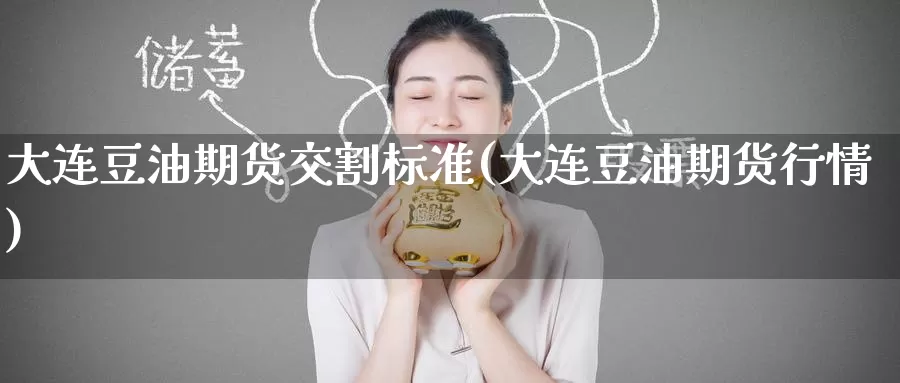 大连豆油期货交割标准(大连豆油期货行情)