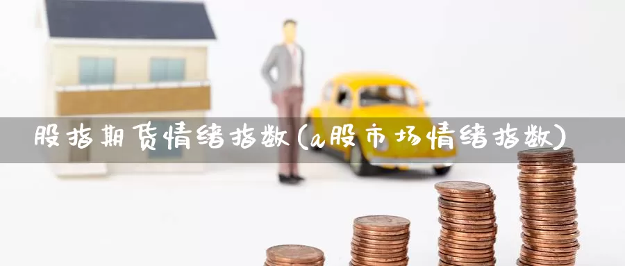 股指期货情绪指数(a股市场情绪指数)