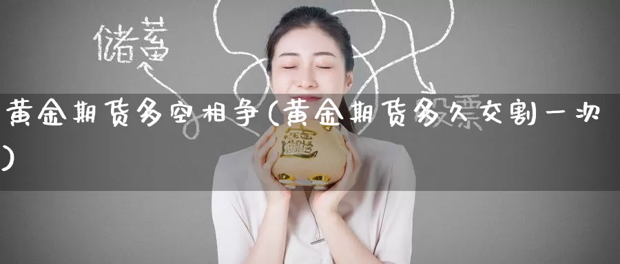 黄金期货多空相争(黄金期货多久交割一次)