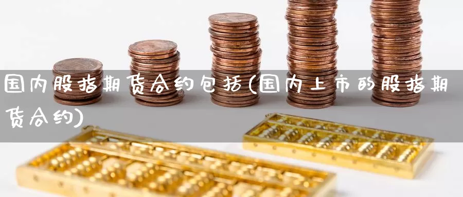 国内股指期货合约包括(国内上市的股指期货合约)