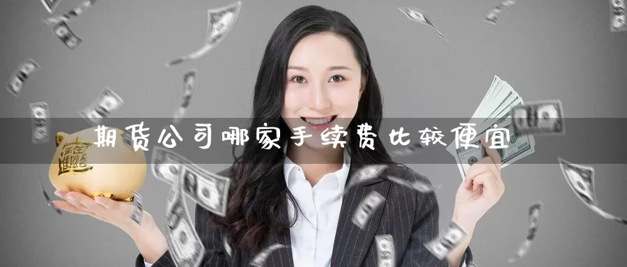 期货公司哪家手续费比较便宜