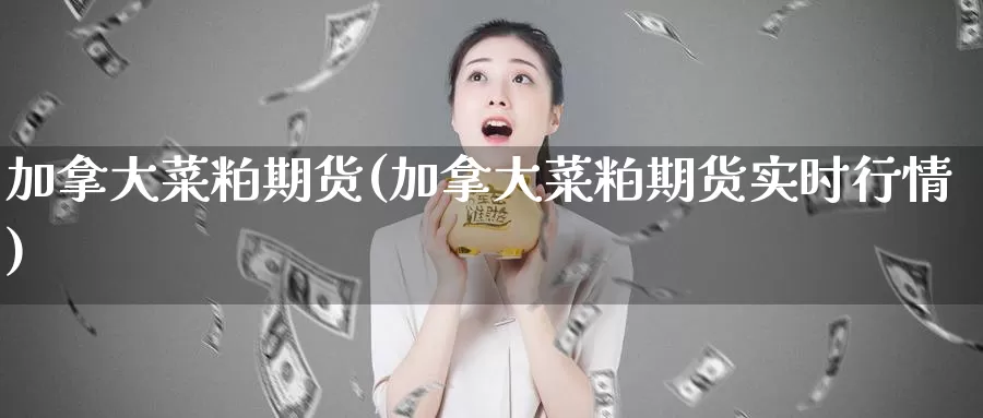 加拿大菜粕期货(加拿大菜粕期货实时行情)