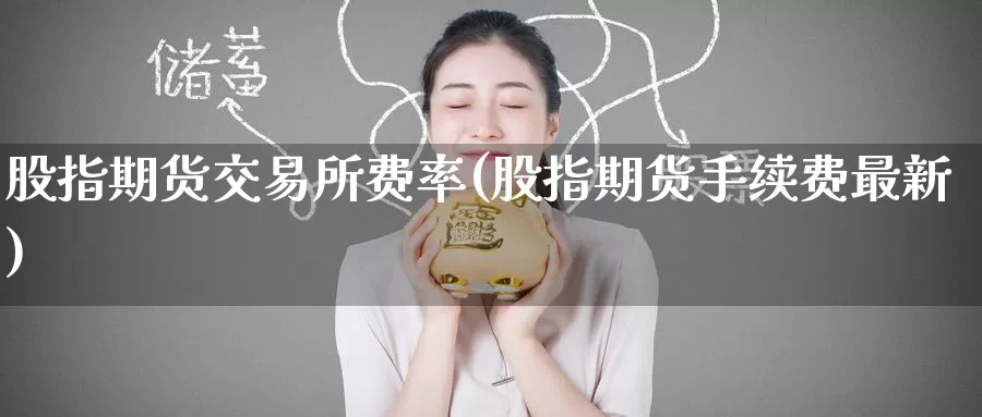 股指期货交易所费率(股指期货手续费最新)