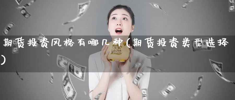 期货投资风格有哪几种(期货投资类型选择)