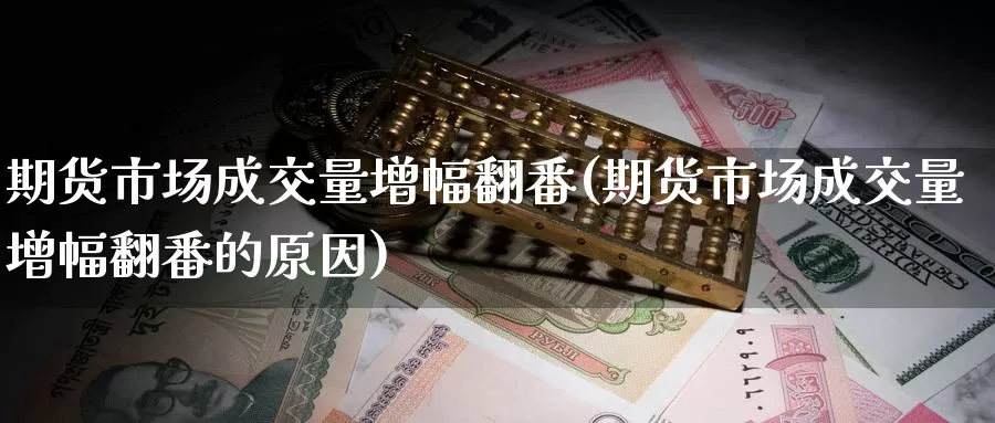 期货市场成交量增幅翻番(期货市场成交量增幅翻番的原因)