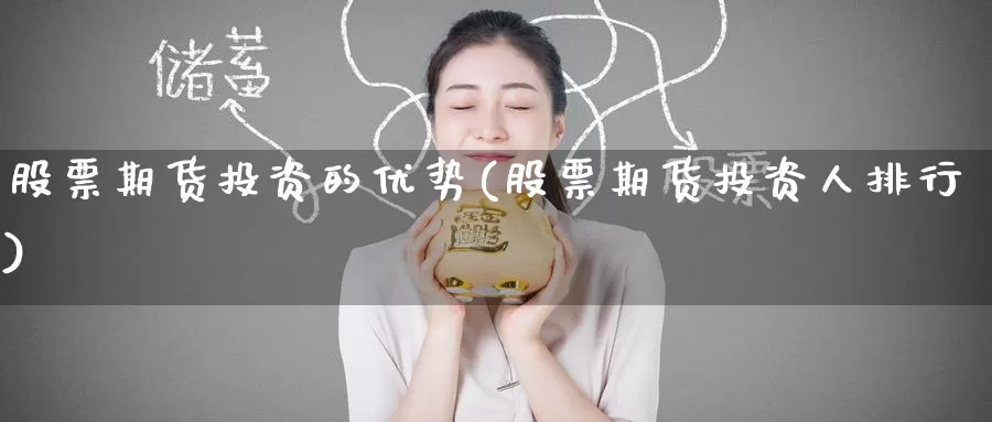股票期货投资的优势(股票期货投资人排行)
