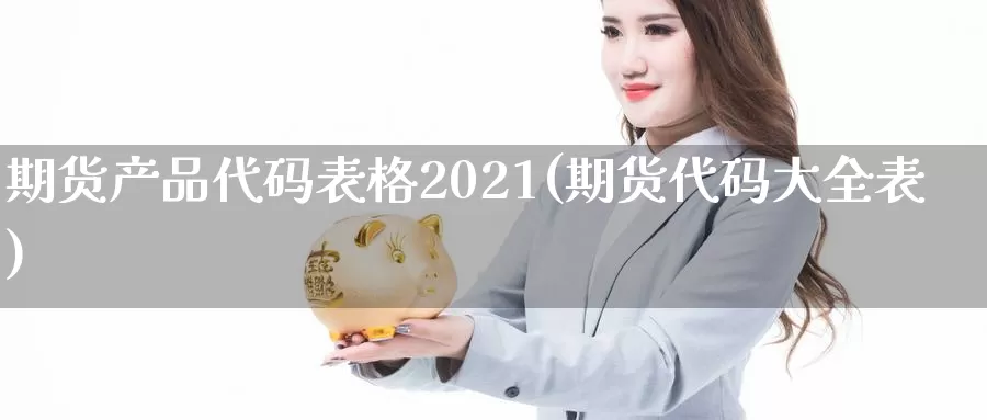 期货产品代码表格2021(期货代码大全表)