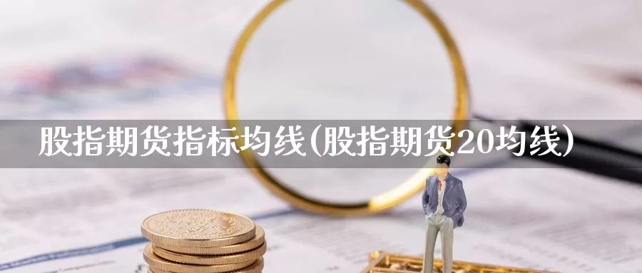 股指期货指标均线(股指期货20均线)