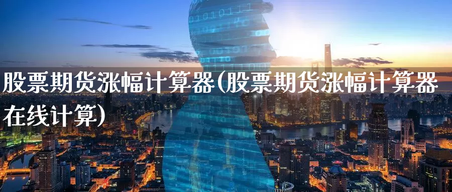 股票期货涨幅计算器(股票期货涨幅计算器在线计算)