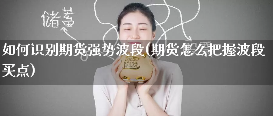 如何识别期货强势波段(期货怎么把握波段买点)