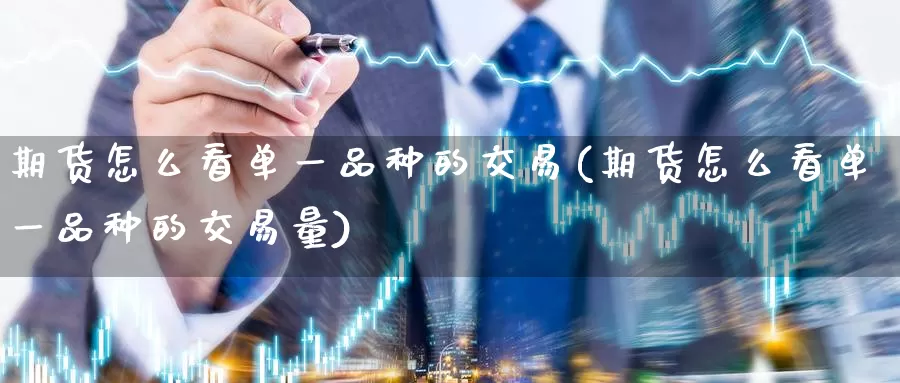 期货怎么看单一品种的交易(期货怎么看单一品种的交易量)