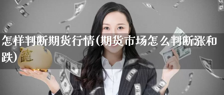 怎样判断期货行情(期货市场怎么判断涨和跌)