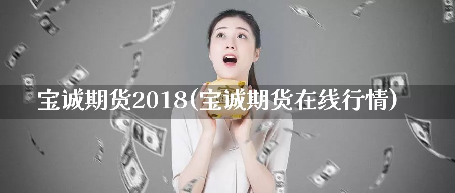 宝诚期货2018(宝诚期货在线行情)