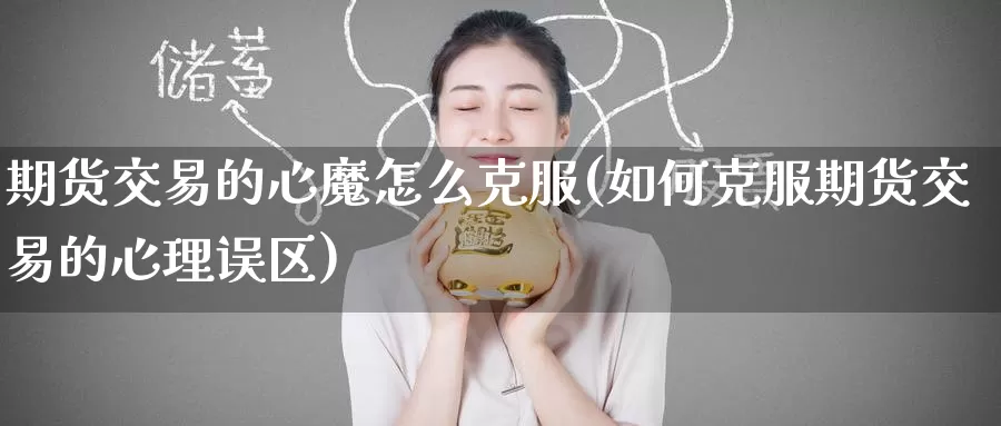 期货交易的心魔怎么克服(如何克服期货交易的心理误区)