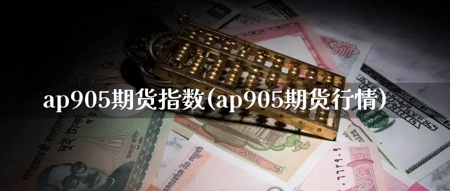 ap905期货指数(ap905期货行情)