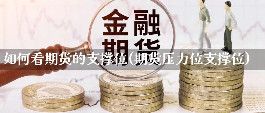 如何看期货的支撑位(期货压力位支撑位)