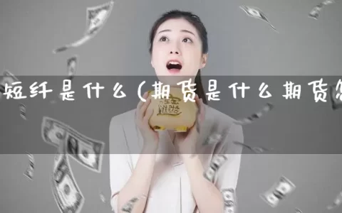 期货的短纤是什么(期货是什么期货怎么买)