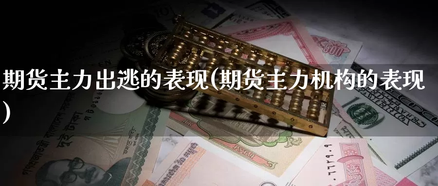 期货主力出逃的表现(期货主力机构的表现)