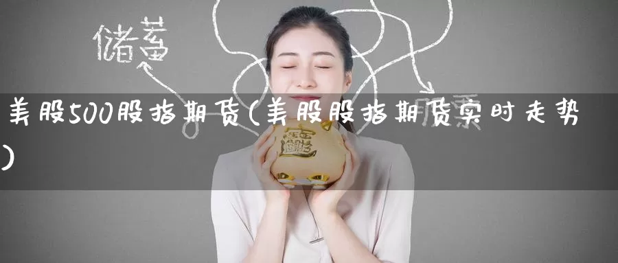 美股500股指期货(美股股指期货实时走势)