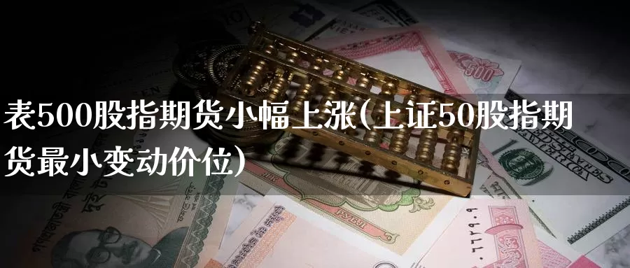 表500股指期货小幅上涨(上证50股指期货最小变动价位)