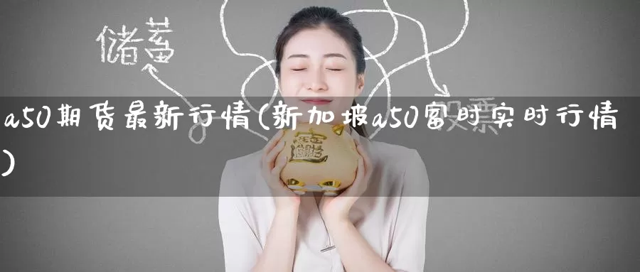 a50期货最新行情(新加坡a50富时实时行情)