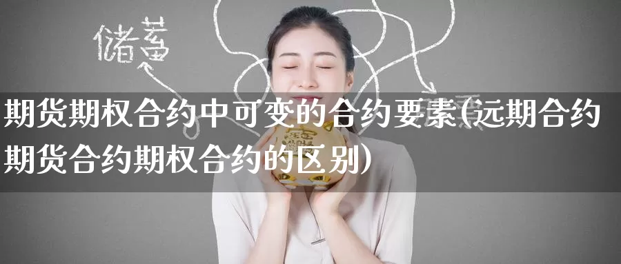 期货期权合约中可变的合约要素(远期合约期货合约期权合约的区别)