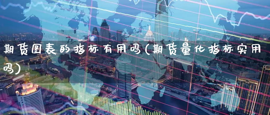 期货图表的指标有用吗(期货量化指标实用吗)