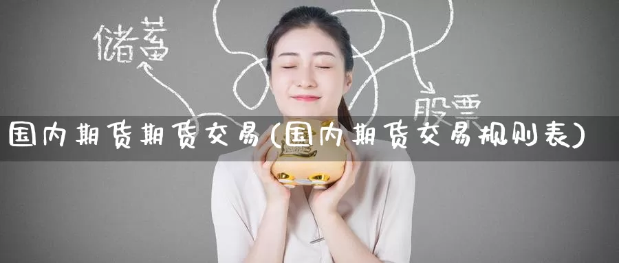 国内期货期货交易(国内期货交易规则表)