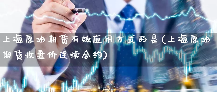 上海原油期货有效应用方式的是(上海原油期货收盘价连续合约)