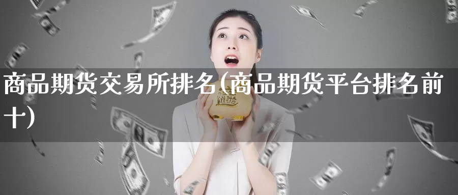 商品期货交易所排名(商品期货平台排名前十)
